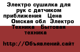 Электро сушилка для рук с датчиком приближения › Цена ­ 1 700 - Омская обл. Электро-Техника » Бытовая техника   